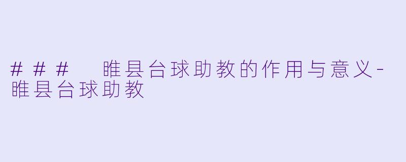 ### 睢县台球助教的作用与意义-睢县台球助教