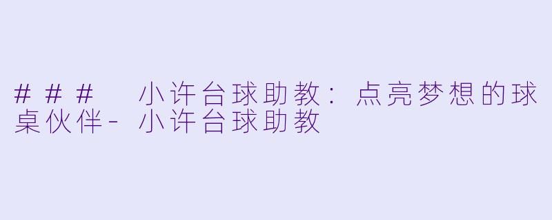 ### 小许台球助教:点亮梦想的球桌伙伴