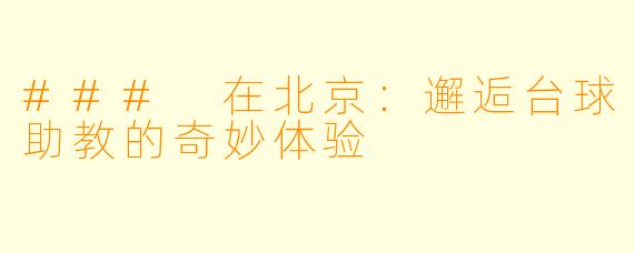 ### 在北京:邂逅台球助教的奇妙体验