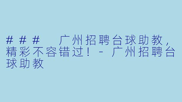### 广州招聘台球助教，精彩不容错过！-广州招聘台球助教