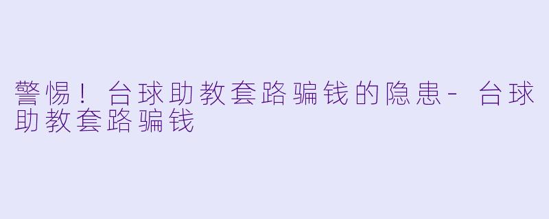 警惕！台球助教套路骗钱的隐患