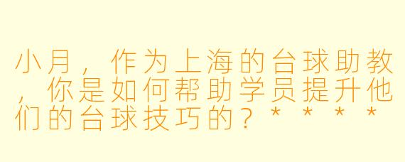 小月,作为上海的台球助教,你是如何帮助学员提升他们的台球技巧的?****