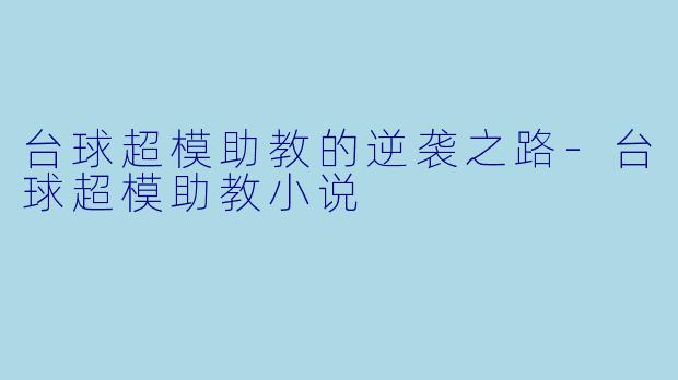 台球超模助教的逆袭之路-台球超模助教小说