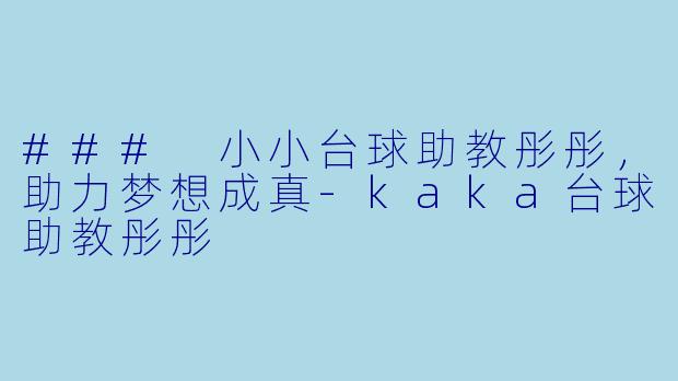 ### 小小台球助教彤彤，助力梦想成真-kaka台球助教彤彤