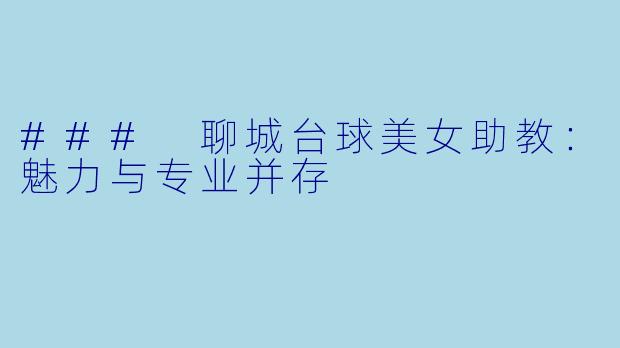 ### 聊城台球美女助教：魅力与专业并存