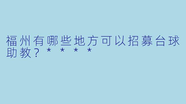 福州有哪些地方可以招募台球助教？****
