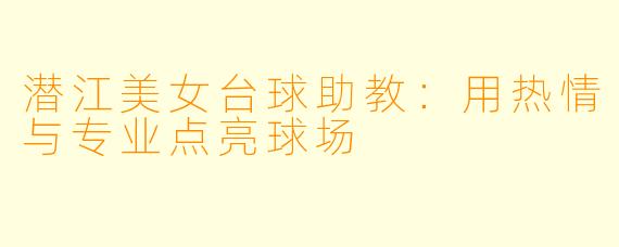 潜江美女台球助教：用热情与专业点亮球场