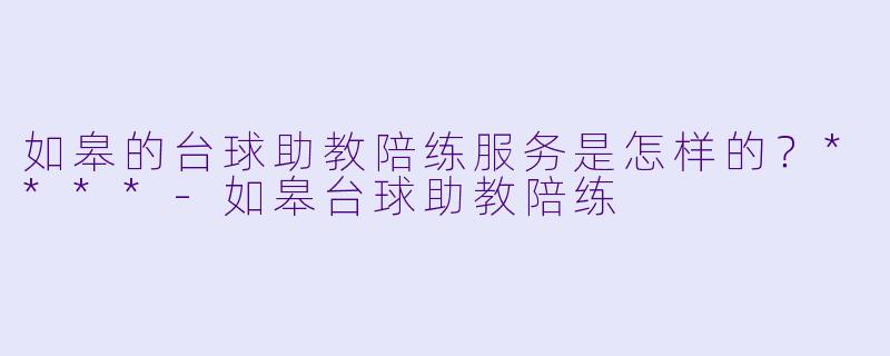 如皋的台球助教陪练服务是怎样的?****