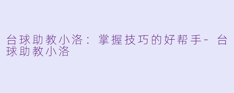 台球助教小洛：掌握技巧的好帮手-台球助教小洛