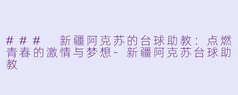 ### 新疆阿克苏的台球助教：点燃青春的激情与梦想-新疆阿克苏台球助教