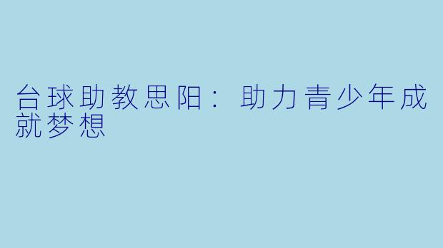 台球助教思阳：助力青少年成就梦想