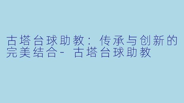 古塔台球助教:传承与创新的完美结合