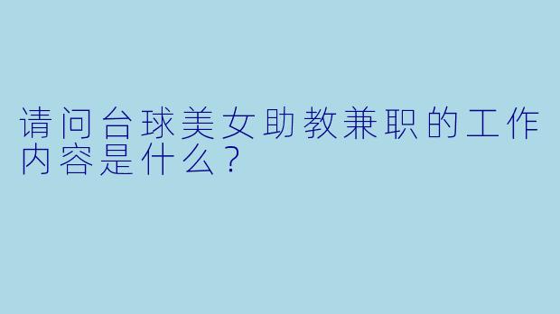 请问台球美女助教兼职的工作内容是什么？  