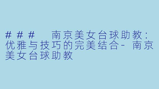 ### 南京美女台球助教：优雅与技巧的完美结合-南京美女台球助教