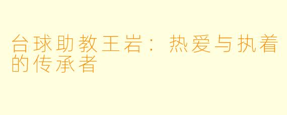 台球助教王岩：热爱与执着的传承者