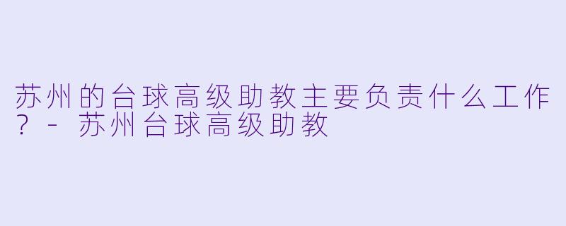苏州的台球高级助教主要负责什么工作？-苏州台球高级助教