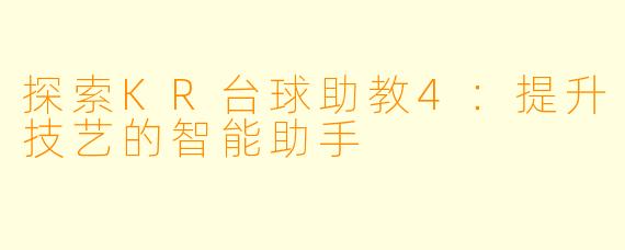 探索KR台球助教4：提升技艺的智能助手