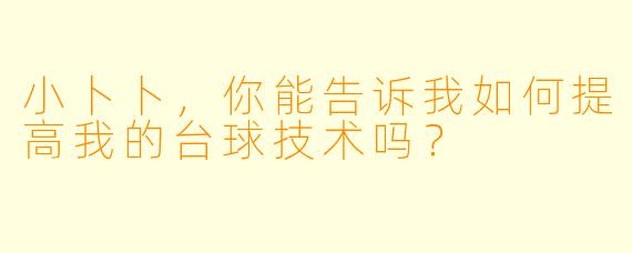 小卜卜,你能告诉我如何提高我的台球技术吗?