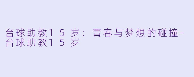 台球助教15岁：青春与梦想的碰撞-台球助教15岁