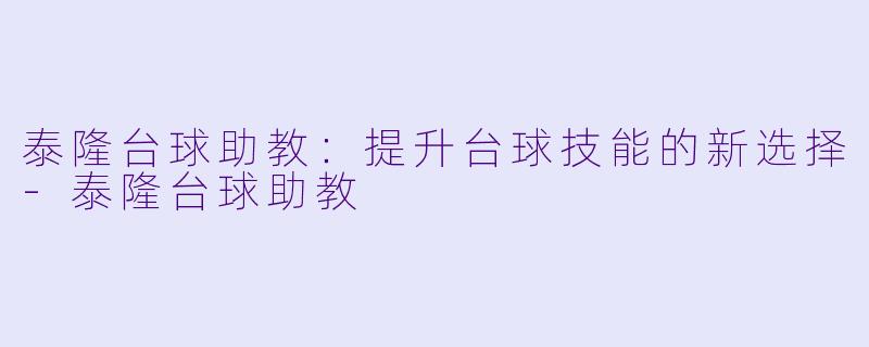 泰隆台球助教：提升台球技能的新选择-泰隆台球助教