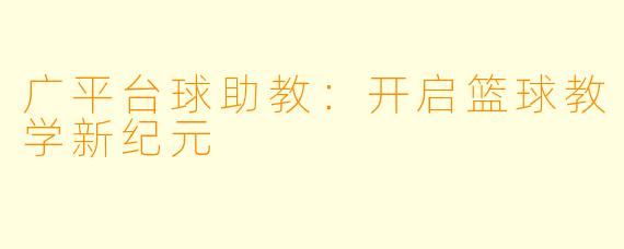 广平台球助教:开启篮球教学新纪元