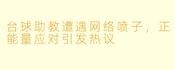 台球助教遭遇网络喷子,正能量应对引发热议