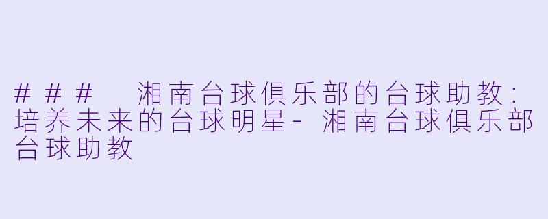 ### 湘南台球俱乐部的台球助教:培养未来的台球明星