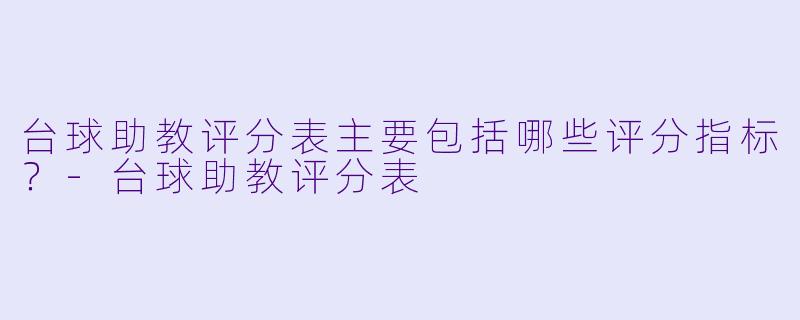 台球助教评分表主要包括哪些评分指标？