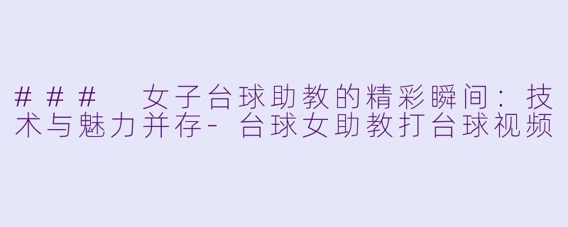 ### 女子台球助教的精彩瞬间:技术与魅力并存