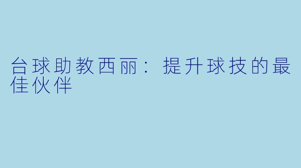 台球助教西丽：提升球技的最佳伙伴