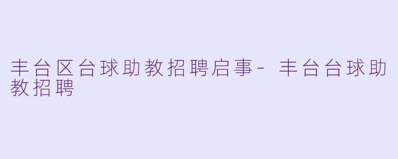 丰台区台球助教招聘启事-丰台台球助教招聘