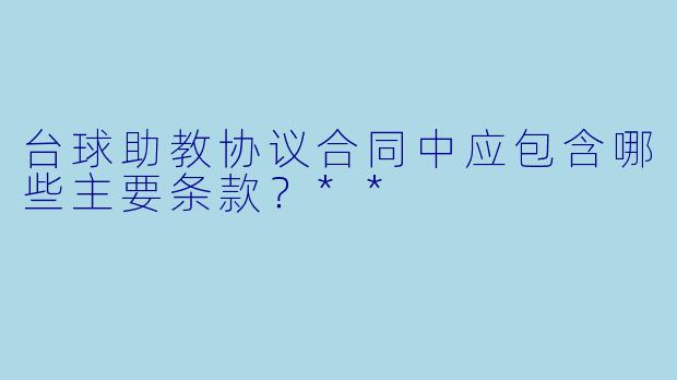 台球助教协议合同中应包含哪些主要条款?**