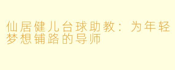 仙居健儿台球助教：为年轻梦想铺路的导师