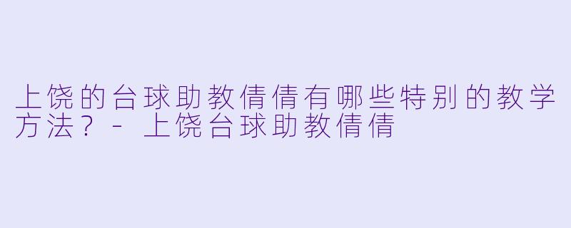 上饶的台球助教倩倩有哪些特别的教学方法？