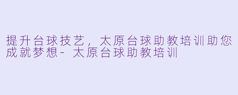 提升台球技艺,太原台球助教培训助您成就梦想