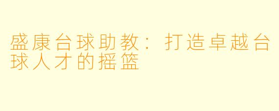 盛康台球助教:打造卓越台球人才的摇篮