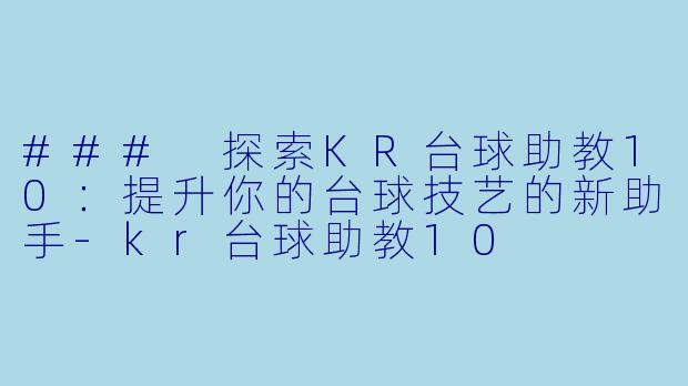 ### 探索KR台球助教10：提升你的台球技艺的新助手-kr台球助教10