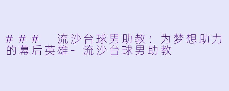 ### 流沙台球男助教：为梦想助力的幕后英雄