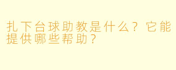 扎下台球助教是什么?它能提供哪些帮助?