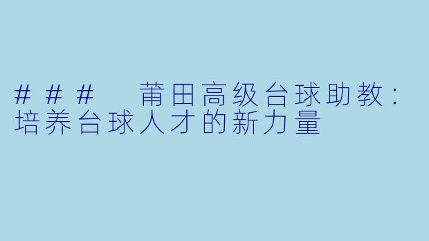 ### 莆田高级台球助教：培养台球人才的新力量