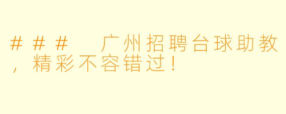 ### 广州招聘台球助教,精彩不容错过!