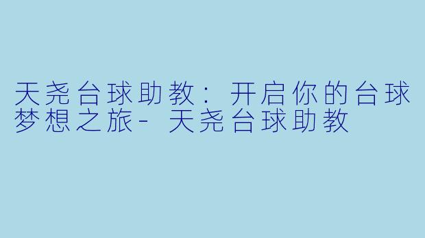 天尧台球助教：开启你的台球梦想之旅-天尧台球助教