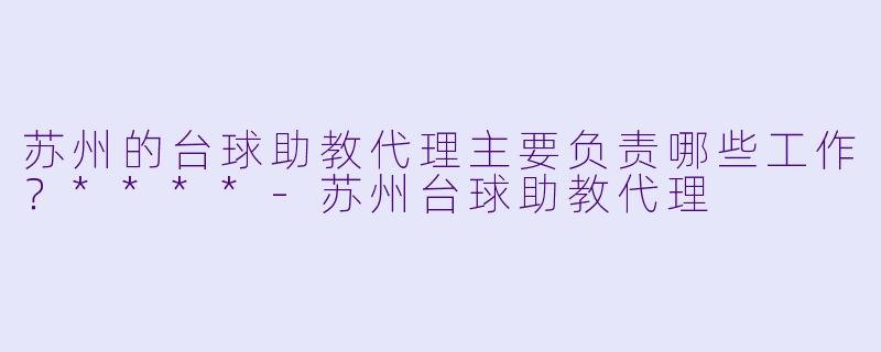 苏州的台球助教代理主要负责哪些工作?****