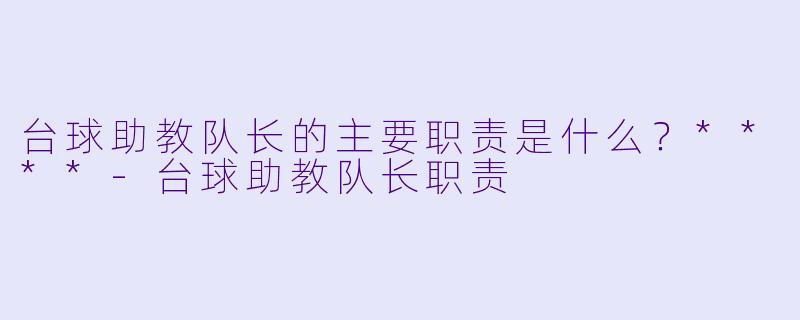 台球助教队长的主要职责是什么?****