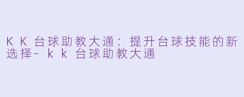 KK台球助教大通：提升台球技能的新选择-kk台球助教大通