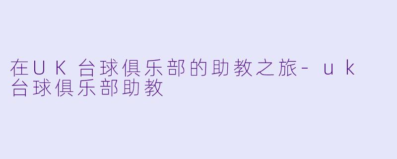 在UK台球俱乐部的助教之旅
