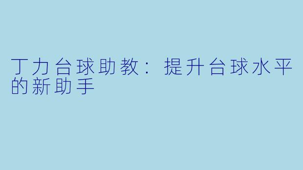 丁力台球助教：提升台球水平的新助手