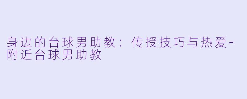 身边的台球男助教：传授技巧与热爱-附近台球男助教