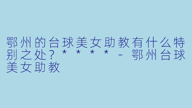 鄂州的台球美女助教有什么特别之处?****