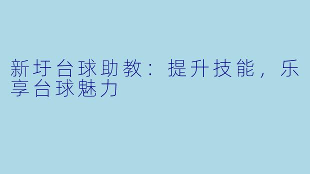新圩台球助教：提升技能，乐享台球魅力